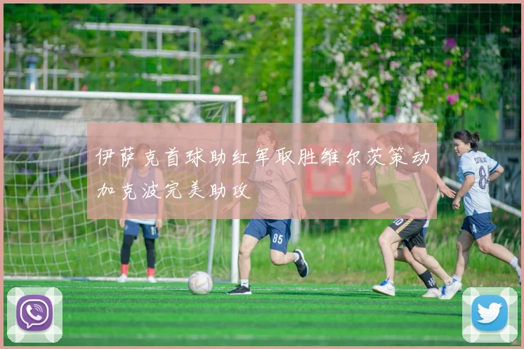 伊萨克首球助红军取胜维尔茨策动加克波完美助攻