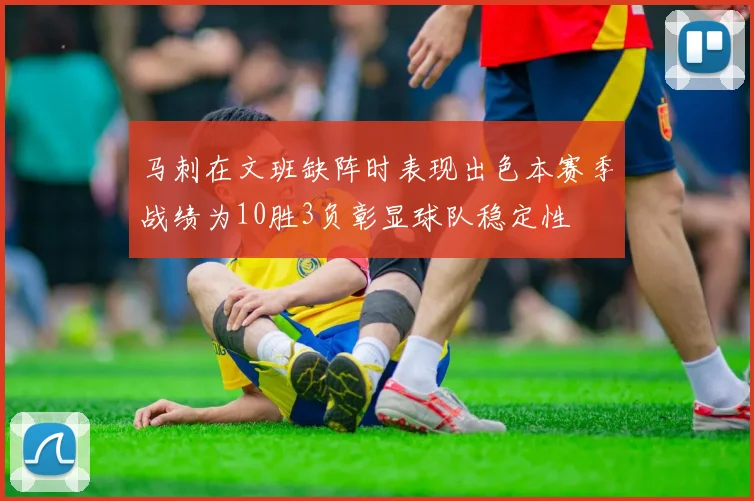 马刺在文班缺阵时表现出色本赛季战绩为10胜3负彰显球队稳定性