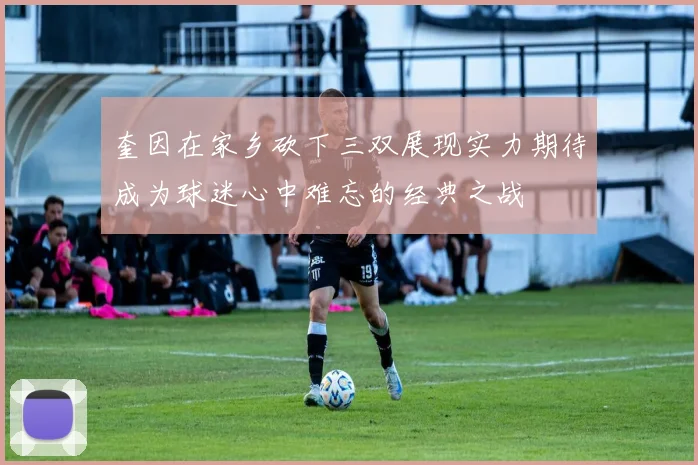 奎因在家乡砍下三双展现实力期待成为球迷心中难忘的经典之战
