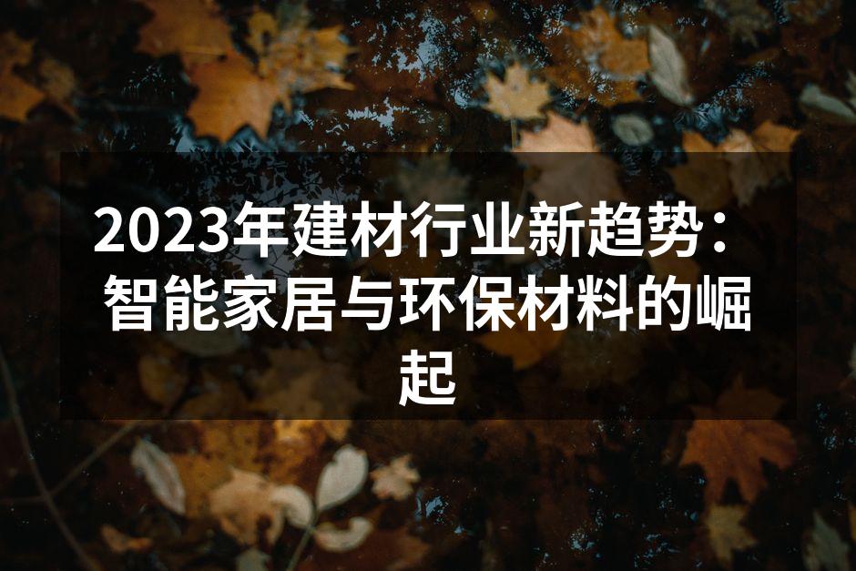 2023年建材行业新趋势：智能家居与环保材料的崛起